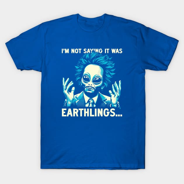 I'm Not Saying It Was Earthlings T-Shirt by Fabled